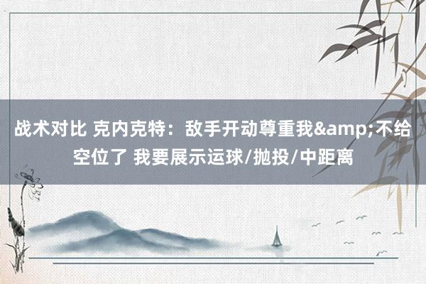 战术对比 克内克特：敌手开动尊重我&不给空位了 我要展示运球/抛投/中距离