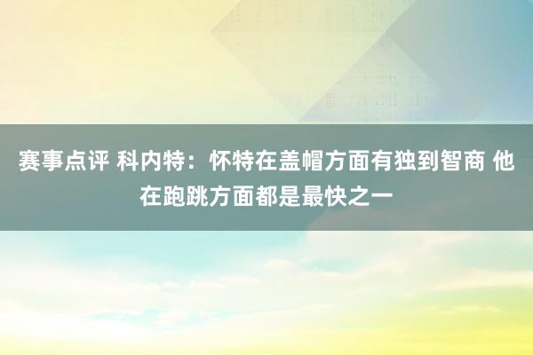 赛事点评 科内特：怀特在盖帽方面有独到智商 他在跑跳方面都是最快之一