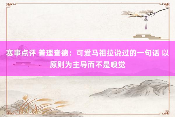 赛事点评 普理查德：可爱马祖拉说过的一句话 以原则为主导而不是嗅觉