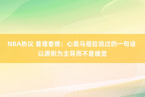 NBA热议 普理查德：心爱马祖拉说过的一句话 以原则为主导而不是嗅觉