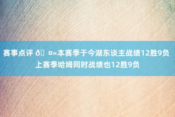 赛事点评 🤫本赛季于今湖东谈主战绩12胜9负 上赛季哈姆同时战绩也12胜9负