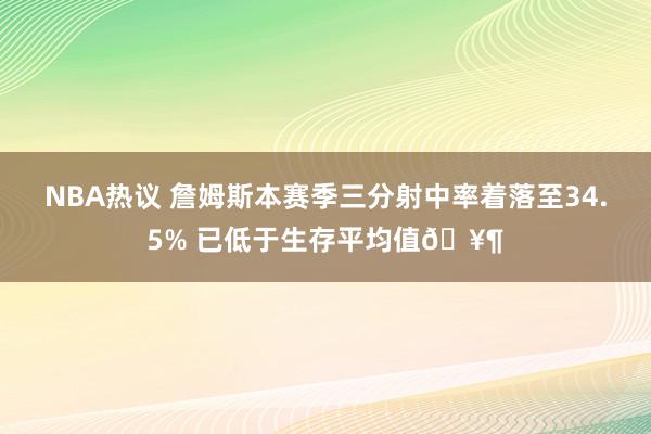 NBA热议 詹姆斯本赛季三分射中率着落至34.5% 已低于生存平均值🥶