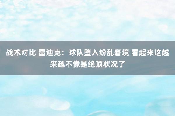 战术对比 雷迪克：球队堕入纷乱窘境 看起来这越来越不像是绝顶状况了