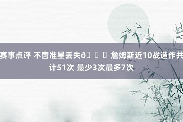 赛事点评 不啻准星丢失🙄詹姆斯近10战造作共计51次 最少3次最多7次