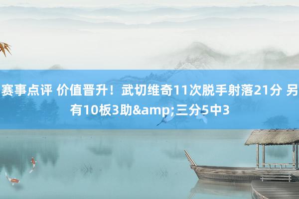 赛事点评 价值晋升！武切维奇11次脱手射落21分 另有10板3助&三分5中3