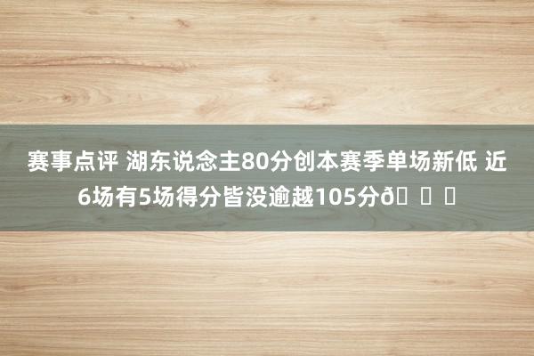 赛事点评 湖东说念主80分创本赛季单场新低 近6场有5场得分皆没逾越105分😑