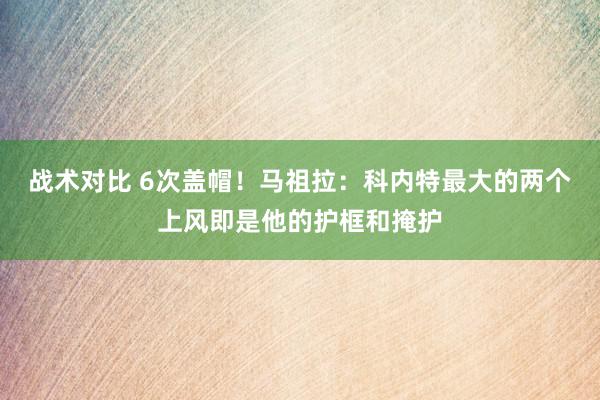 战术对比 6次盖帽！马祖拉：科内特最大的两个上风即是他的护框和掩护