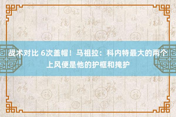 战术对比 6次盖帽！马祖拉：科内特最大的两个上风便是他的护框和掩护