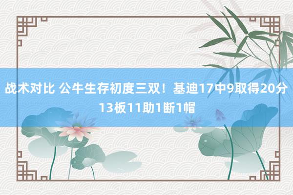 战术对比 公牛生存初度三双！基迪17中9取得20分13板11助1断1帽