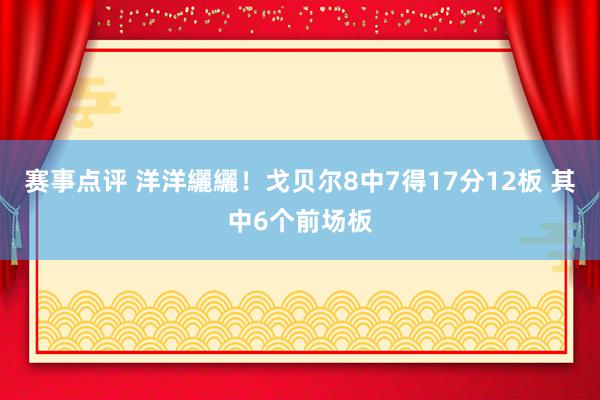 赛事点评 洋洋纚纚！戈贝尔8中7得17分12板 其中6个前场板