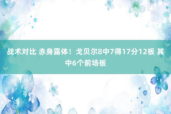 战术对比 赤身露体！戈贝尔8中7得17分12板 其中6个前场板