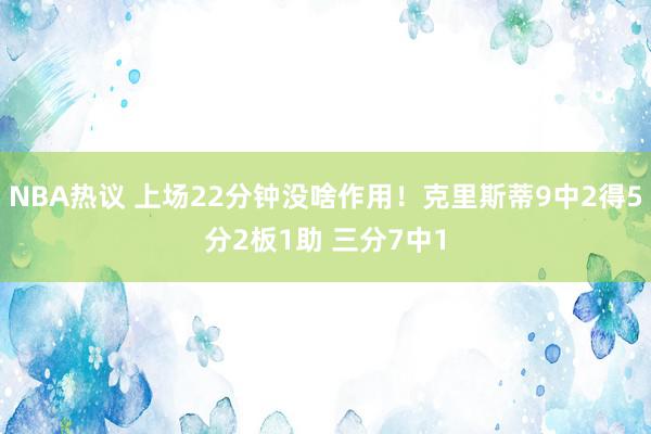 NBA热议 上场22分钟没啥作用！克里斯蒂9中2得5分2板1助 三分7中1