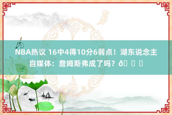 NBA热议 16中4得10分6弱点！湖东说念主自媒体：詹姆斯弗成了吗？💔