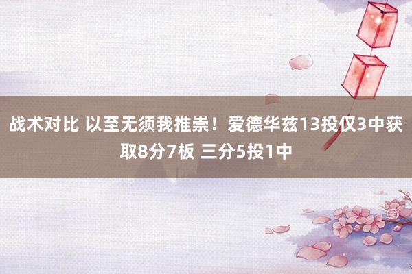 战术对比 以至无须我推崇！爱德华兹13投仅3中获取8分7板 三分5投1中