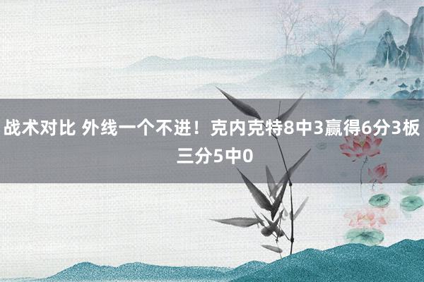 战术对比 外线一个不进！克内克特8中3赢得6分3板 三分5中0