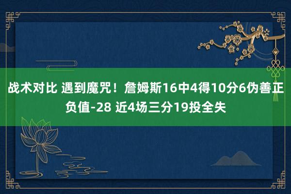 战术对比 遇到魔咒！詹姆斯16中4得10分6伪善正负值-28 近4场三分19投全失