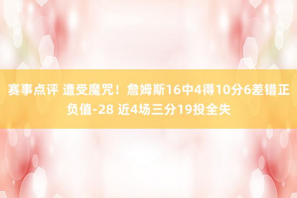 赛事点评 遭受魔咒！詹姆斯16中4得10分6差错正负值-28 近4场三分19投全失