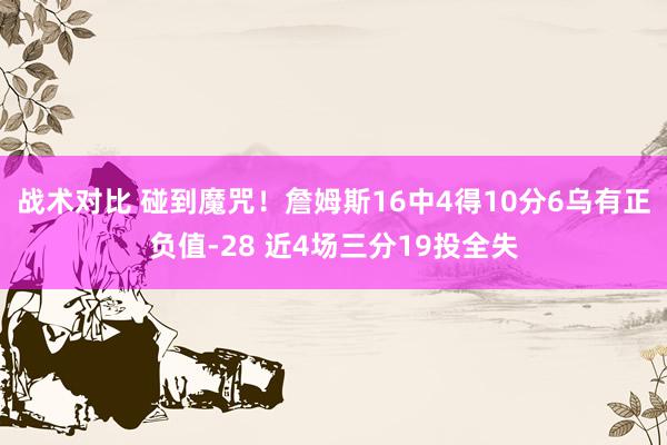 战术对比 碰到魔咒！詹姆斯16中4得10分6乌有正负值-28 近4场三分19投全失