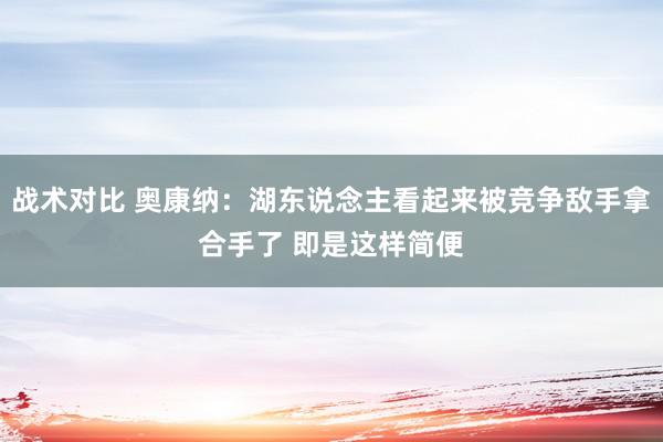 战术对比 奥康纳：湖东说念主看起来被竞争敌手拿合手了 即是这样简便