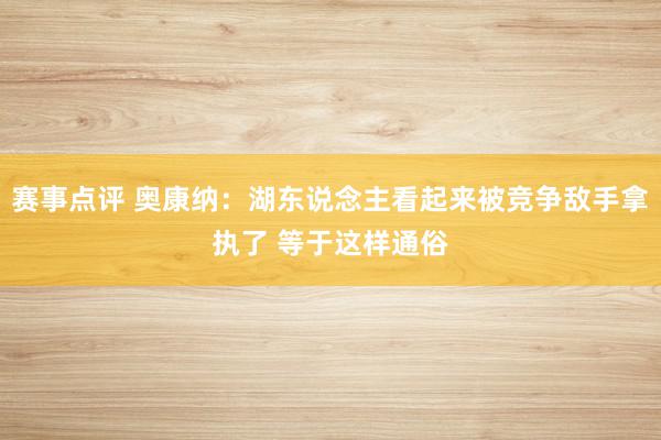 赛事点评 奥康纳：湖东说念主看起来被竞争敌手拿执了 等于这样通俗