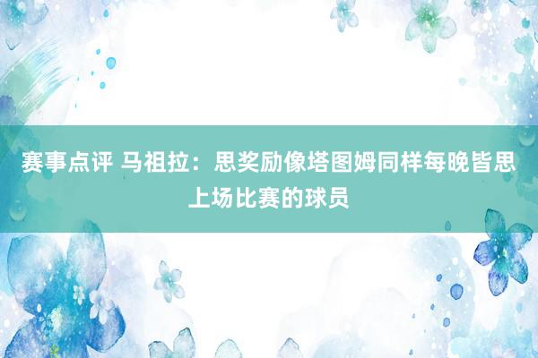 赛事点评 马祖拉：思奖励像塔图姆同样每晚皆思上场比赛的球员