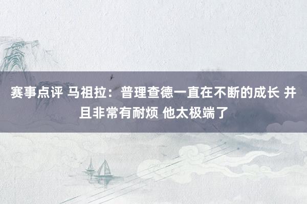 赛事点评 马祖拉：普理查德一直在不断的成长 并且非常有耐烦 他太极端了