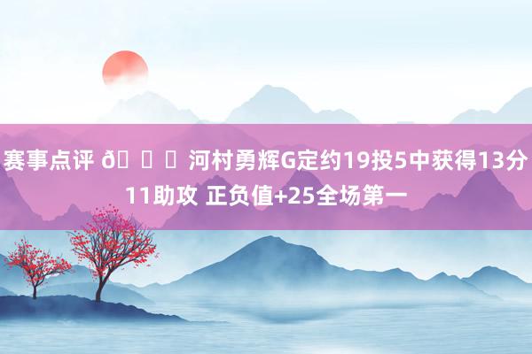 赛事点评 👀河村勇辉G定约19投5中获得13分11助攻 正负值+25全场第一