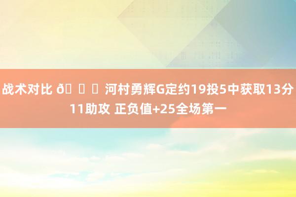 战术对比 👀河村勇辉G定约19投5中获取13分11助攻 正负值+25全场第一