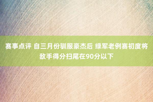 赛事点评 自三月份驯服豪杰后 绿军老例赛初度将敌手得分扫尾在90分以下