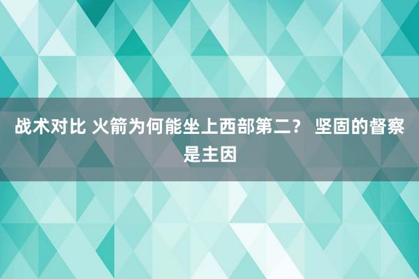 战术对比 火箭为何能坐上西部第二？ 坚固的督察是主因