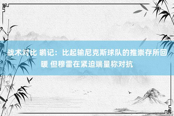 战术对比 鹕记：比起输尼克斯球队的推崇存所回暖 但穆雷在紧迫端量称对抗