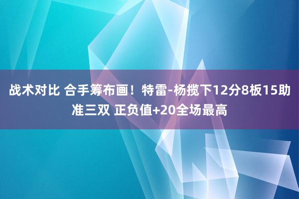 战术对比 合手筹布画！特雷-杨揽下12分8板15助准三双 正负值+20全场最高