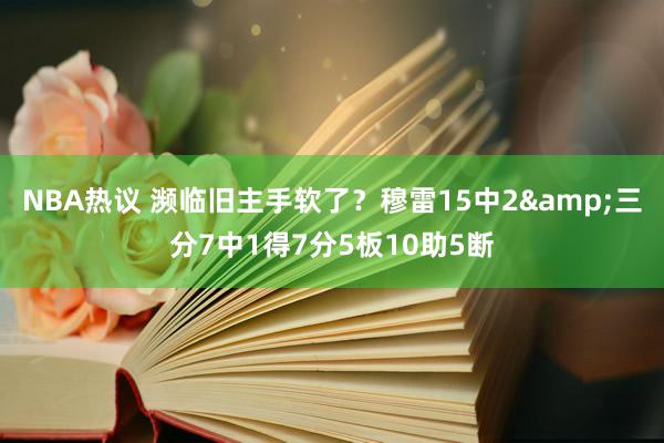 NBA热议 濒临旧主手软了？穆雷15中2&三分7中1得7分5板10助5断