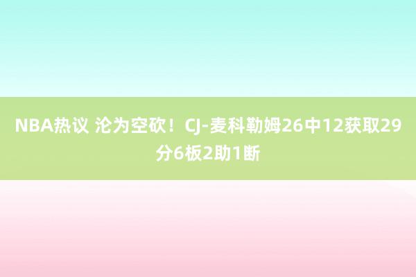 NBA热议 沦为空砍！CJ-麦科勒姆26中12获取29分6板2助1断