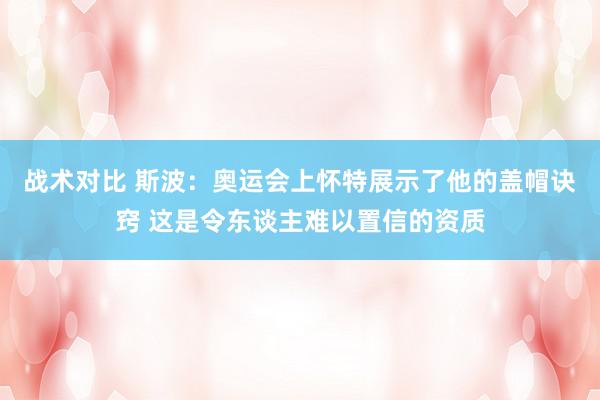 战术对比 斯波：奥运会上怀特展示了他的盖帽诀窍 这是令东谈主难以置信的资质