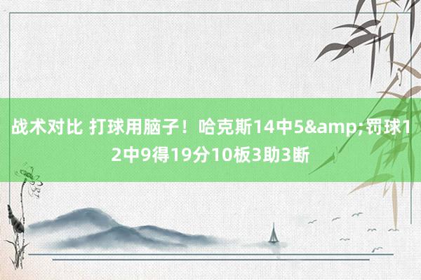 战术对比 打球用脑子！哈克斯14中5&罚球12中9得19分10板3助3断