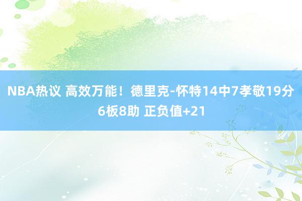 NBA热议 高效万能！德里克-怀特14中7孝敬19分6板8助 正负值+21