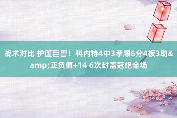 战术对比 护筐巨兽！科内特4中3孝顺6分4板3助&正负值+14 6次封盖冠绝全场