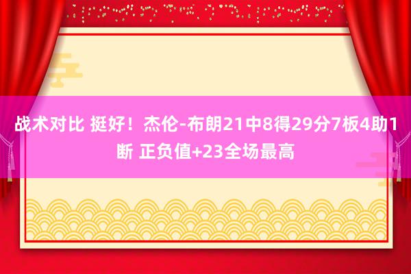 战术对比 挺好！杰伦-布朗21中8得29分7板4助1断 正负值+23全场最高