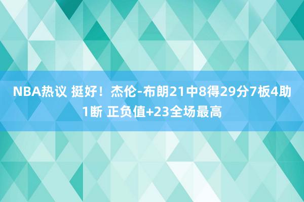 NBA热议 挺好！杰伦-布朗21中8得29分7板4助1断 正负值+23全场最高