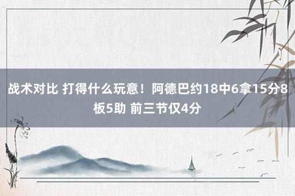 战术对比 打得什么玩意！阿德巴约18中6拿15分8板5助 前三节仅4分