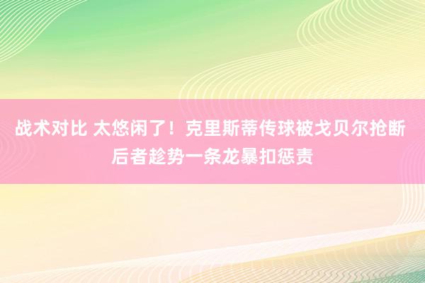 战术对比 太悠闲了！克里斯蒂传球被戈贝尔抢断 后者趁势一条龙暴扣惩责