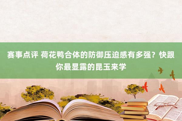 赛事点评 荷花鸭合体的防御压迫感有多强？快跟你最显露的昆玉来学