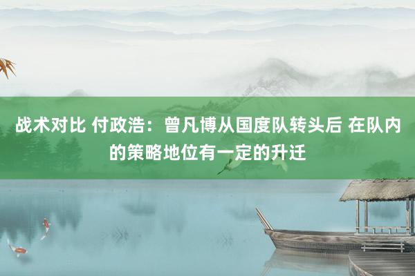 战术对比 付政浩：曾凡博从国度队转头后 在队内的策略地位有一定的升迁