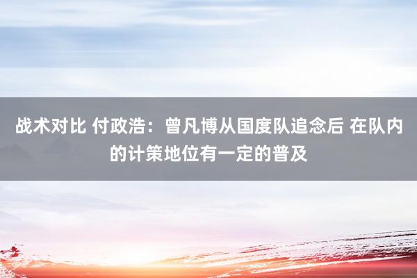 战术对比 付政浩：曾凡博从国度队追念后 在队内的计策地位有一定的普及