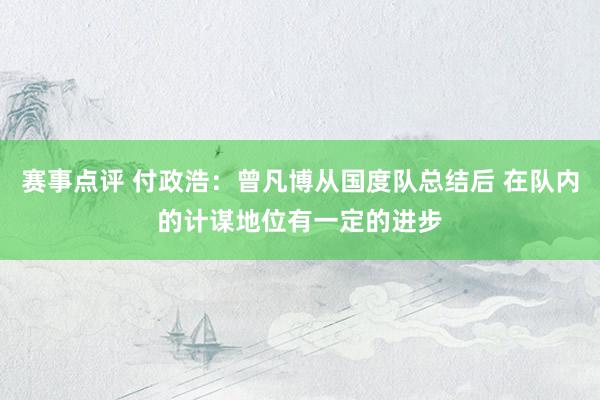 赛事点评 付政浩：曾凡博从国度队总结后 在队内的计谋地位有一定的进步