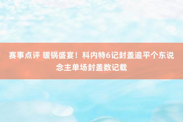 赛事点评 暖锅盛宴！科内特6记封盖追平个东说念主单场封盖数记载