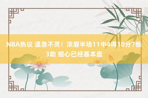 NBA热议 遑急不灵！浓眉半场11中4得10分7板3助 细心已经基本盘