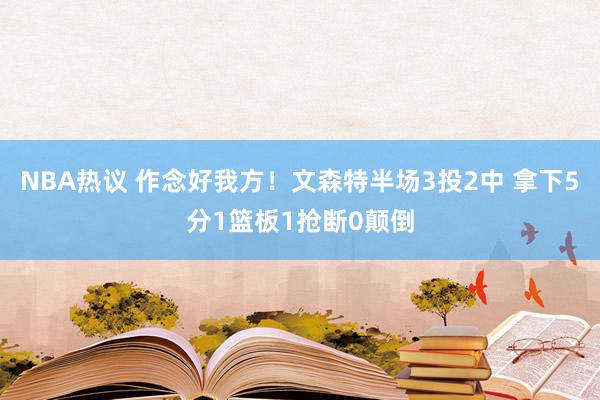 NBA热议 作念好我方！文森特半场3投2中 拿下5分1篮板1抢断0颠倒