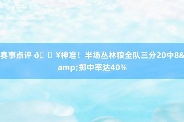 赛事点评 🔥神准！半场丛林狼全队三分20中8&掷中率达40%